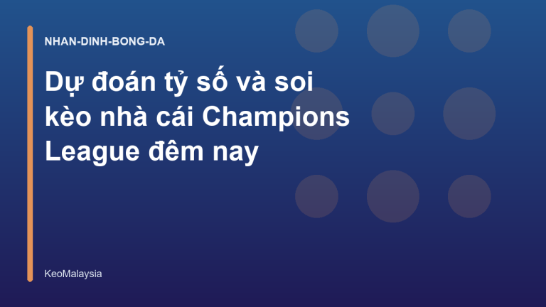 Dự đoán tỷ số và soi kèo nhà cái Champions League đêm nay