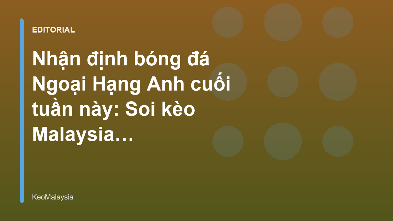 Nhận định bóng đá Ngoại Hạng Anh cuối tuần